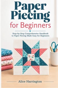 Paper Piecing for Beginners: Step-by-Step Comprehensive Handbook to Paper Piecing Made Easy for Beginners cover