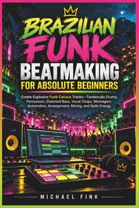 Brazilian Funk Beatmaking for Absolute Beginners: Create Explosive Funk Carioca Tracks-Tamborzão Drums, Distorted Bass, Vocal Chops, Montagem, Automot cover