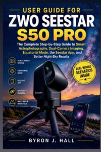 User Guide for Zwo Seestar S50 Pro: The Complete Step-by-Step Guide to Smart Astrophotography, Dual-Camera Imaging, Equatorial Mode, the Seestar App, cover