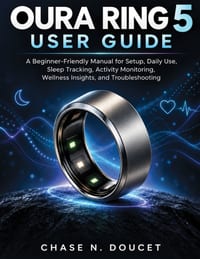 Oura Ring 5 User Guide: A Beginner-Friendly Manual for Setup, Daily Use, Sleep Tracking, Activity Monitoring, Wellness Insights, and Troubleshooting cover