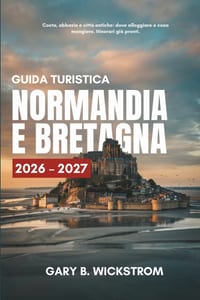Guida Turistica Normandia E Bretagna 20262027: Scopri le spiagge dello sbarco in Normandia, le abbazie, le città fortificate, i promontori selvaggi, l cover