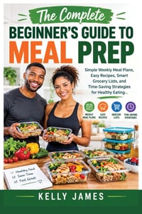 The Complete Beginner's Guide to Meal Prep: Simple Weekly Meal Plans, Easy Recipes, Smart Grocery Lists, and Time-Saving Strategies for Healthy Eating cover