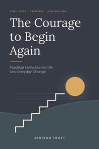 The Courage to Begin Again: Practical Motivation for Life and Everyday Change cover