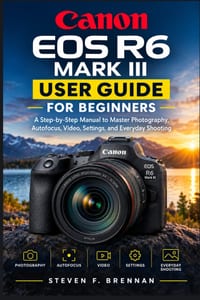 Canon EOS R6 Mark III User Guide for Beginners: A Step-by-Step Manual to Master Photography, Autofocus, Video, Settings, and Everyday Shooting cover