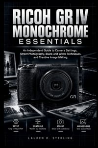 Ricoh Gr IV Monochrome Essentials: An Independent Guide to Camera Settings, Street Photography, Black-and-White Techniques, and Creative Image Making cover