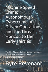 Machine Speed Crime: Autonomous Cybercrime, AI-Driven Operations, and the Threat Horizon to the Early Thirties: The Key Change is less Human Labor per cover