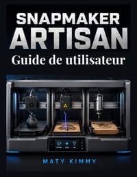 Snapmaker Artisan Guide de utilisateur: Manuel pratique d'impression 3D, de découpe laser et de fraisage CNC cover