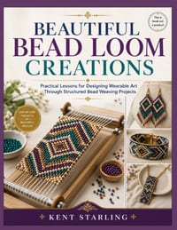 Beautiful Bead Loom Creations: Practical Lessons for Designing Wearable Art Through Structured Bead Weaving Projects cover
