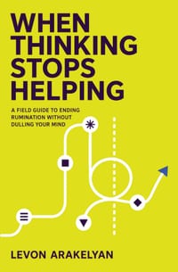 When Thinking Stops Helping: A Field Guide to Ending Rumination Without Dulling Your Mind cover