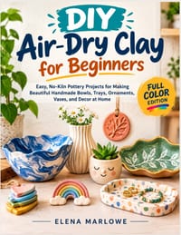 DIY Air-Dry Clay for Beginners: Easy, No-Kiln Pottery Projects for Making Beautiful Handmade Bowls, Trays, Ornaments, Vases, and Decor at Home cover