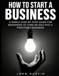 How To Start Up A Business: A Simple Step-by-Step Guide for Beginners to Turn an Idea Into a Profitable Business cover