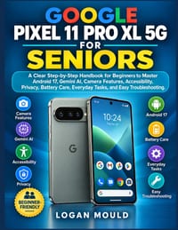 Google Pixel 11 Pro XL 5g for Seniors: A Clear Step-by-Step Handbook for Beginners to Master Android 17, Gemini AI, Camera Features, Accessibility, Pr cover