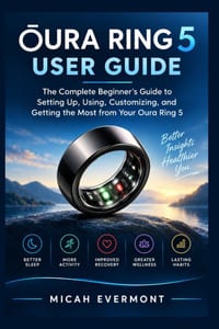 Oura Ring 5 User Guide: The Complete Beginner's Guide to Setting Up, Using, Customizing, and Getting the Most from Your Oura Ring 5 cover