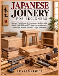 Japanese Joinery for Beginners: Master Traditional Techniques with Essential Hand-Tool Skills and 15 Step-by-Step Projects for Boxes, Stools, Shelves, cover
