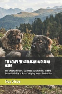 The Complete Caucasian Ovcharka Guide: 500 Expert Answers, Expanded Explanations, and the Definitive Guide to Russia's Mighty Mountain Guardian cover