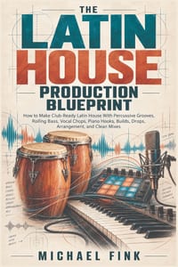 The Latin House Production Blueprint: How to Make Club-Ready Latin House With Percussive Grooves, Rolling Bass, Vocal Chops, Piano Hooks, Builds, Drop cover
