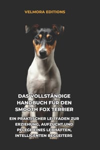 Das Vollst�ndige Handbuch f�r den Smooth Fox Terrier: Ein Praktischer Leitfaden zur Erziehung, Aufzucht und Pflege eines Lebhaften, Intelligenten Begl cover