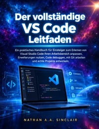 Der vollständige VS Code Leitfaden: Ein praktisches Handbuch für Einsteiger zum Erlernen von Visual Studio Code Ihren Arbeitsbereich anpassen, Erweite cover
