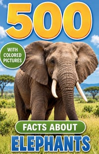 500 Fascinating Facts About Elephants: Wild Anatomy, Family Bonds, Ancient History, Survival Skills, and Conservation Stories for Curious Kids and Adu cover