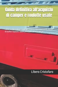 Guida definitiva all'acquisto di camper e roulotte usate: Come scegliere il mezzo ideale, scovare i difetti nascosti, evitare le truffe e riparare i d cover