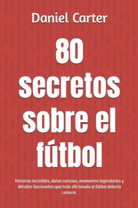 80 secretos sobre el fútbol: Historias increíbles, datos curiosos, momentos legendarios y detalles fascinantes que todo aficionado al fútbol debería c cover