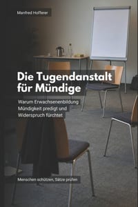 Die Tugendanstalt für Mündige: Warum Erwachsenenbildung Mündigkeit predigt und Widerspruch fürchtet cover