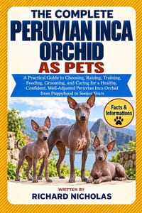 The Complete Peruvian Inca Orchid as Pets: A Practical Guide to Choosing, Raising, Training, Feeding, Grooming, and Caring for a Healthy, Confident, W cover