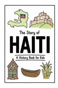 The Story of Haiti - A History Book for Kids: A Fun, Educational, and Illustrated Journey Through Haitian History for Children and Curious Minds cover