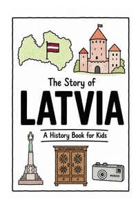 The Story of Latvia - A History Book for Kids: A Fun, Educational, and Illustrated Journey Through Latvian History for Children and Curious Minds cover