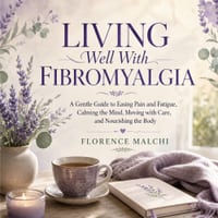 Living Well With Fibromyalgia: A Gentle Guide to Easing Pain and Fatigue, Calming the Mind, Moving with Care, and Nourishing the Body: An Anti-Inflamm cover