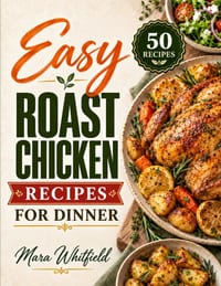 Easy Roast Chicken Recipes for Dinner: Juicy and Flavorful Roast Chicken for Easy Everyday Dinners cover