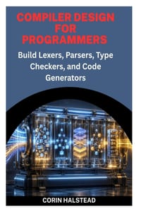 Compiler Design for Programmers: Build Lexers, Parsers, Type Checkers, and Code Generators cover