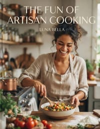 The Fun of Artisan Cooking: Transforming Daily Meals into a Sensory, Intentional, and Creative Craft cover