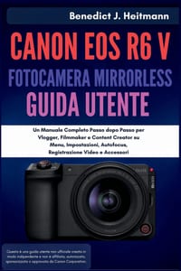 Canon EOS R6 V Fotocamera Mirrorless Guida Utente: Un Manuale Completo Passo dopo Passo per Vlogger, Filmmaker e Content Creator su Menu, Impostazioni cover