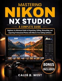 Mastering Nikon NX Studio Nikon NX Studio: A Complete Beginner-to-Advanced Guide to Organizing, Editing, Retouching, and Exporting Professional Photos cover