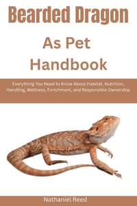 Bearded Dragon as Pet Handbook: Everything You Need to Know About Habitat, Nutrition, Handling, Wellness, Enrichment, and Responsible Ownership cover