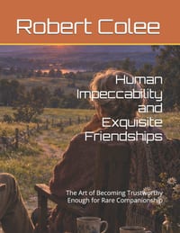Human Impeccability and Exquisite Friendships: The Art of Becoming Trustworthy Enough for Rare Companionship cover
