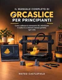 Il Manuale Completo Di Orcaslice Per Principianti: Come calibrare la stampante 3D, ottimizzare il codice G e ottenere stampe perfette ogni volta cover