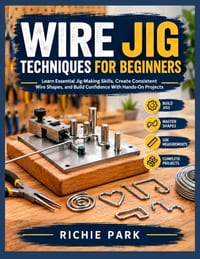 Wire Jig Techniques for Beginners: Learn Essential Jig-Making Skills, Create Consistent Wire Shapes, and Build Confidence With Hands-On Projects cover