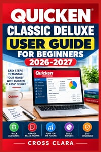 Quicken Classic Deluxe User Guide for Beginners 2026-2027: Master Personal Finance with Account Setup, Budgeting, Bill Tracking, Reconciliation, Repor cover