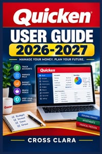 Quicken User Guide 2026-2027: A Practical Roadmap to Smarter Household Money Organization, Day-to-Day Tracking, Long-Term Planning, and Confident Desk cover