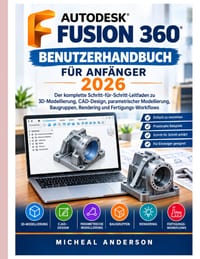 Autodesk Fusion 360 Benutzerhandbuch für Anfänger 2026: Der vollständige Leitfaden für 3D-Modellierung, CAD-Konstruktion, parametrische Modellierung, cover