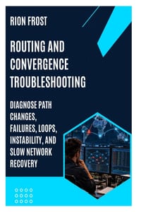 Routing and Convergence Troubleshooting: Diagnose Path Changes, Failures, Loops, Instability, and Slow Network Recovery cover