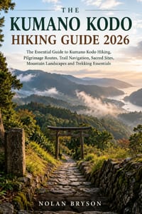Kumano Kodo Hiking Guide 2026: The Essential Guide to Kumano Kodo Hiking, Pilgrimage Routes, Trail Navigation, Sacred Sites, Mountain Landscapes and T cover