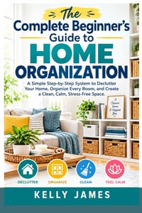 The Complete Beginner's Guide to Home Organization: A Simple Step-by-Step System to Declutter Your Home, Organize Every Room, and Create a Clean, Calm cover