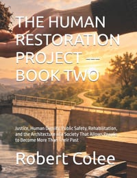 The Human Restoration Project --- Book Two: Justice, Human Dignity, Public Safety, Rehabilitation, and the Architecture of a Society That Allows Peopl cover
