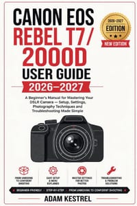 Canon EOS Rebel T7 / 2000d User Guide 2026-2027: A Beginner's Manual for Mastering Your DSLR Camera -Setup, Settings, Photography Techniques and Troub cover