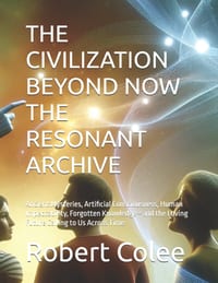 The Civilization Beyond Now the Resonant Archive: Ancient Mysteries, Artificial Consciousness, Human Impeccability, Forgotten Knowledge-and the Loving cover