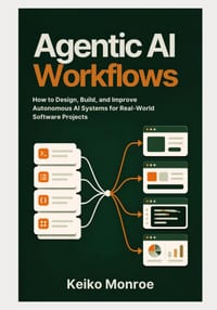 Agentic AI Workflows: How to Design, Build, and Improve Autonomous AI Systems for Real-World Software Projects cover