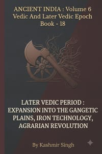 Later Vedic Period: EXPANSION INTO THE GANGETIC PLAINS, IRON TECHNOLOGY, AGRARIAN REVOLUTION: Ancient India: Volume 6 Vedic And Later Vedic Epoch Book cover